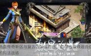 热血传奇新区与复古区深度对比，如何选择最适合你的玛法战场